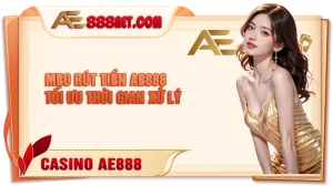 Những mẹo rút tiền AE888 tối ưu thời gian xử lý